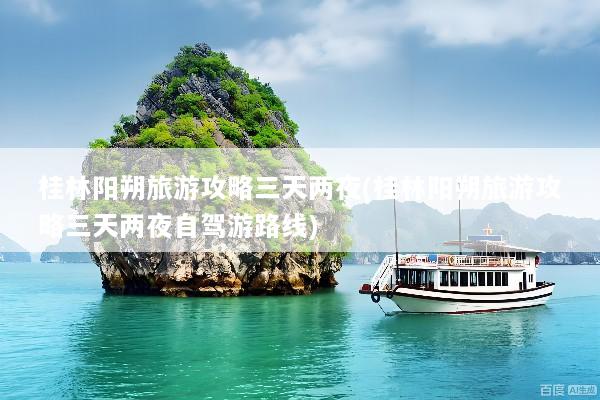 桂林阳朔旅游攻略三天两夜(桂林阳朔旅游攻略三天两夜自驾游路线)