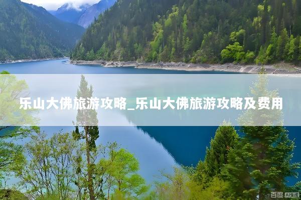 乐山大佛旅游攻略_乐山大佛旅游攻略及费用