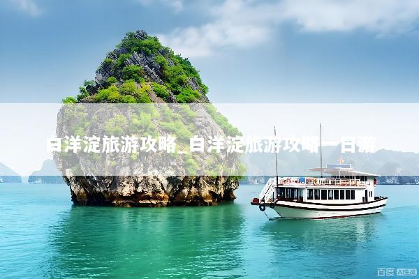 白洋淀旅游攻略_白洋淀旅游攻略一日游