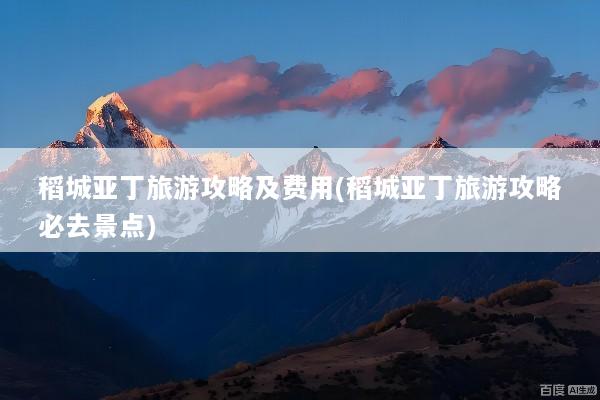 稻城亚丁旅游攻略及费用(稻城亚丁旅游攻略必去景点)