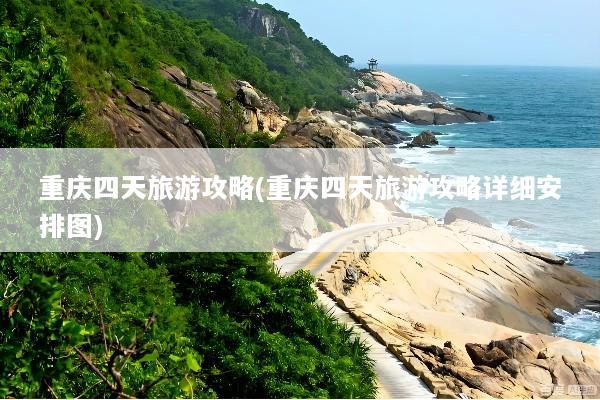 重庆四天旅游攻略(重庆四天旅游攻略详细安排图)