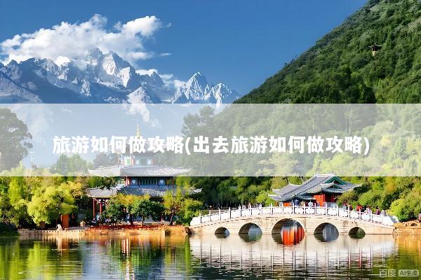 旅游如何做攻略(出去旅游如何做攻略)